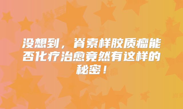 没想到，脊索样胶质瘤能否化疗治愈竟然有这样的秘密！