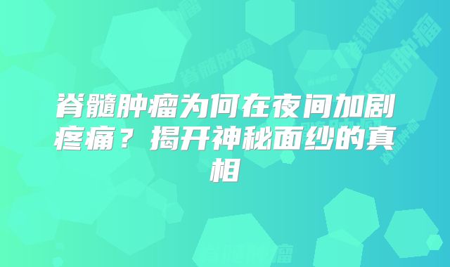 脊髓肿瘤为何在夜间加剧疼痛？揭开神秘面纱的真相