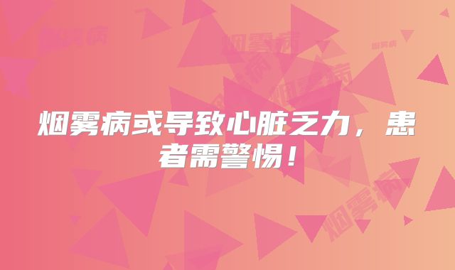 烟雾病或导致心脏乏力，患者需警惕！