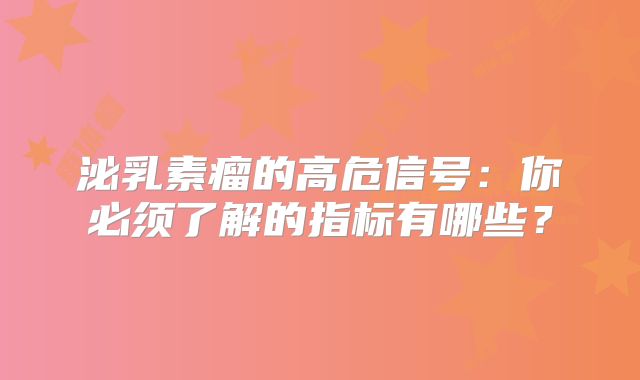 泌乳素瘤的高危信号：你必须了解的指标有哪些？