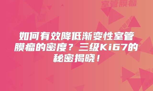 如何有效降低渐变性室管膜瘤的密度？三级Ki67的秘密揭晓！