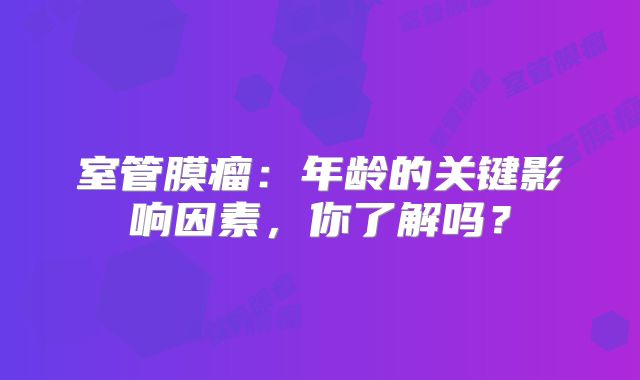 室管膜瘤：年龄的关键影响因素，你了解吗？