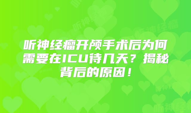 听神经瘤开颅手术后为何需要在ICU待几天？揭秘背后的原因！