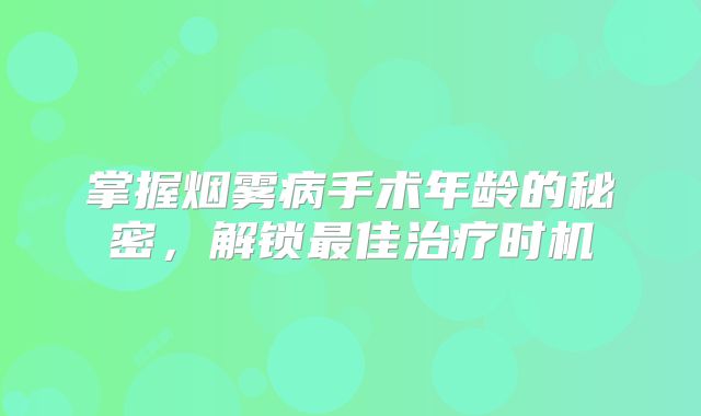 掌握烟雾病手术年龄的秘密，解锁最佳治疗时机