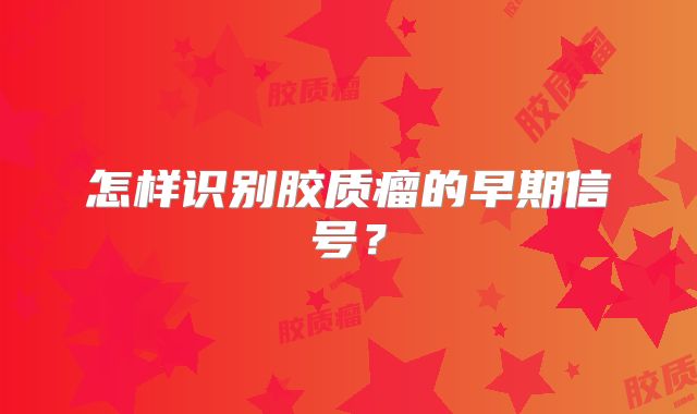 怎样识别胶质瘤的早期信号？