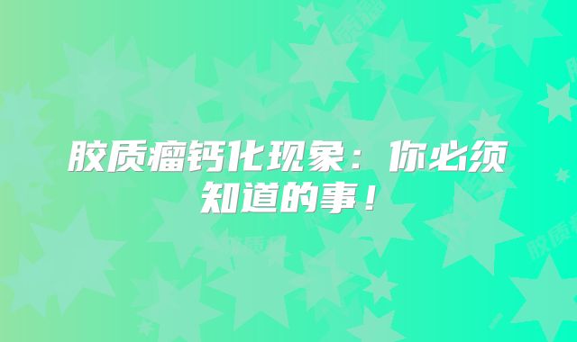 胶质瘤钙化现象：你必须知道的事！