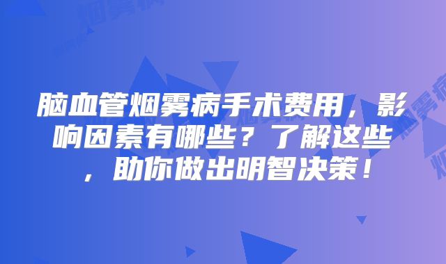 脑血管烟雾病手术费用，影响因素有哪些？了解这些，助你做出明智决策！