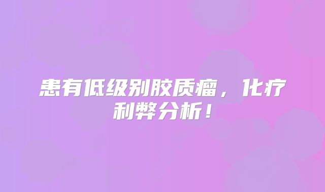 患有低级别胶质瘤，化疗利弊分析！