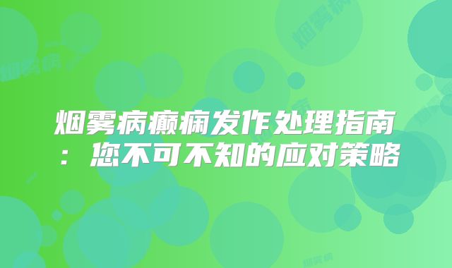 烟雾病癫痫发作处理指南：您不可不知的应对策略