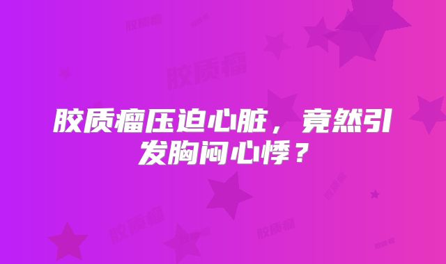 胶质瘤压迫心脏，竟然引发胸闷心悸？