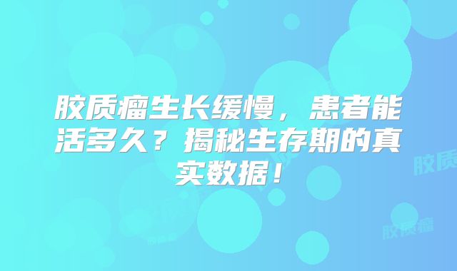 胶质瘤生长缓慢，患者能活多久？揭秘生存期的真实数据！