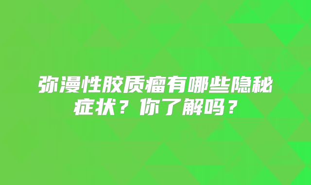 弥漫性胶质瘤有哪些隐秘症状？你了解吗？