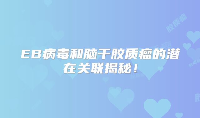 EB病毒和脑干胶质瘤的潜在关联揭秘！