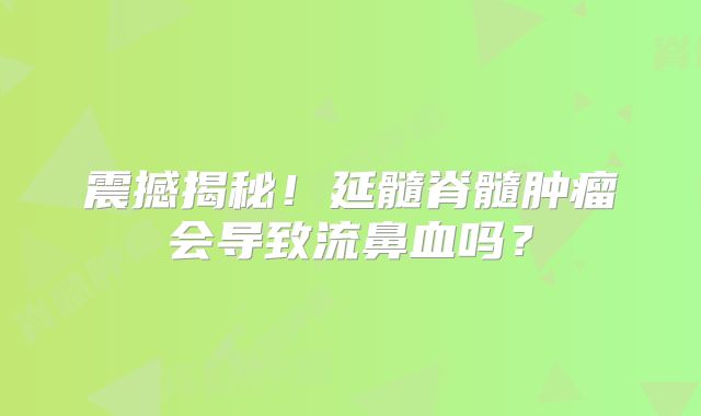震撼揭秘！延髓脊髓肿瘤会导致流鼻血吗？