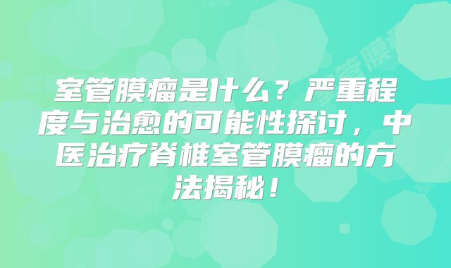 室管膜瘤是什么？严重程度与治愈的可能性探讨，中医治疗脊椎室管膜瘤的方法揭秘！