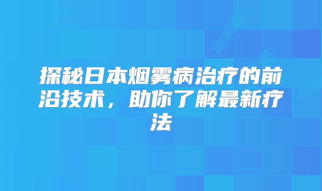探秘日本烟雾病治疗的前沿技术，助你了解最新疗法