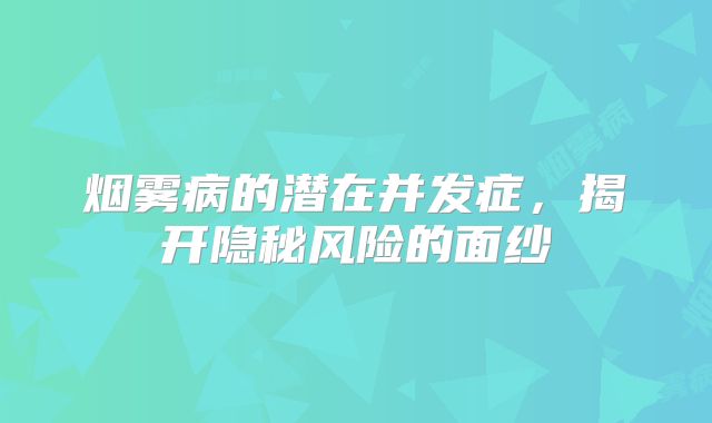 烟雾病的潜在并发症，揭开隐秘风险的面纱