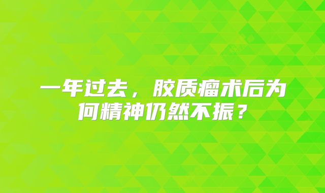 一年过去，胶质瘤术后为何精神仍然不振？