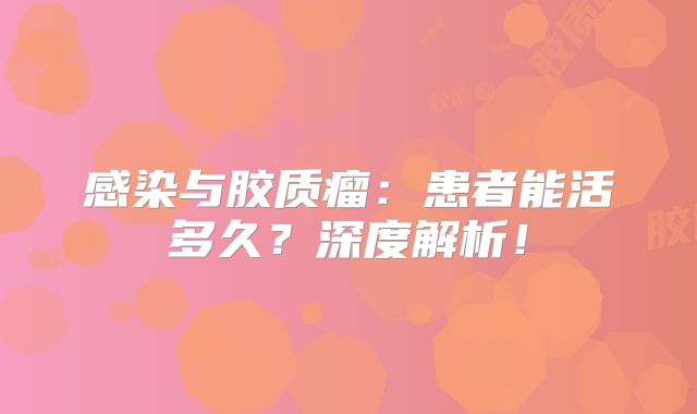 感染与胶质瘤：患者能活多久？深度解析！