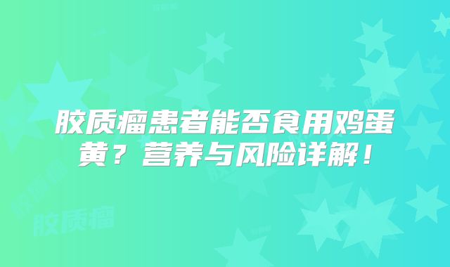 胶质瘤患者能否食用鸡蛋黄？营养与风险详解！