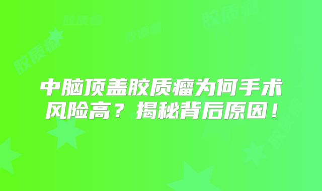 中脑顶盖胶质瘤为何手术风险高？揭秘背后原因！