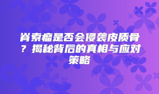 脊索瘤是否会侵袭皮质骨？揭秘背后的真相与应对策略