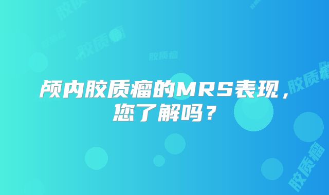 颅内胶质瘤的MRS表现，您了解吗？