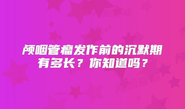 颅咽管瘤发作前的沉默期有多长？你知道吗？