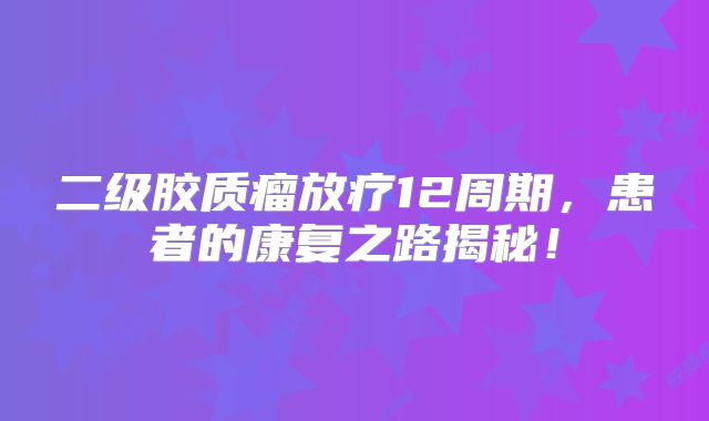 二级胶质瘤放疗12周期，患者的康复之路揭秘！