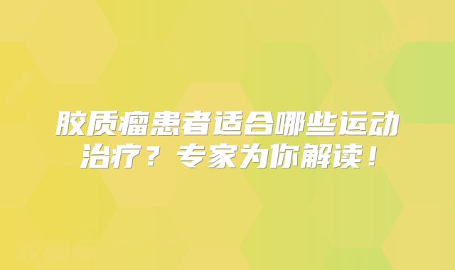 胶质瘤患者适合哪些运动治疗？专家为你解读！