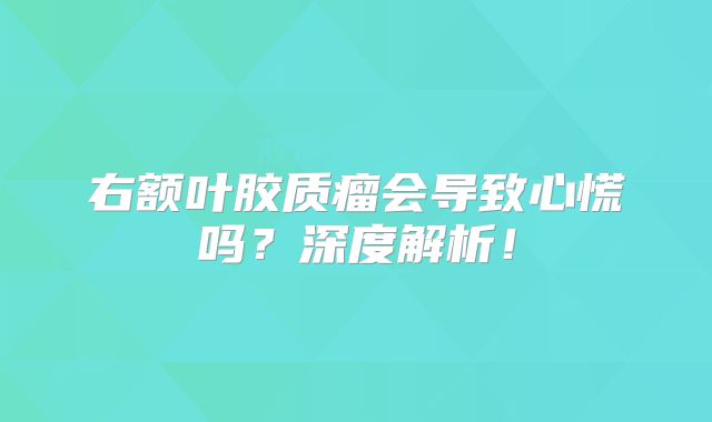 右额叶胶质瘤会导致心慌吗？深度解析！