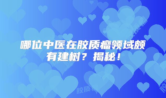 哪位中医在胶质瘤领域颇有建树？揭秘！