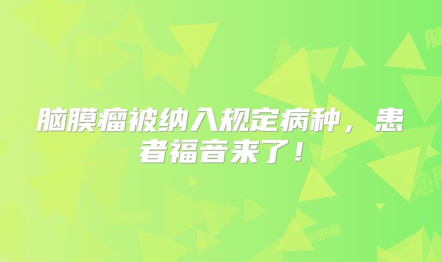 脑膜瘤被纳入规定病种，患者福音来了！
