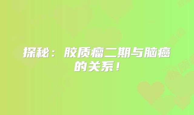 探秘：胶质瘤二期与脑癌的关系！