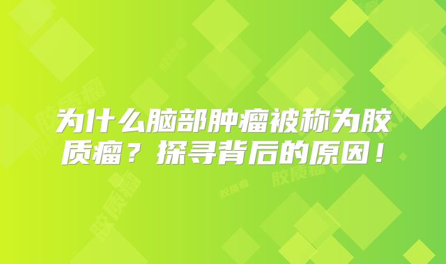 为什么脑部肿瘤被称为胶质瘤？探寻背后的原因！