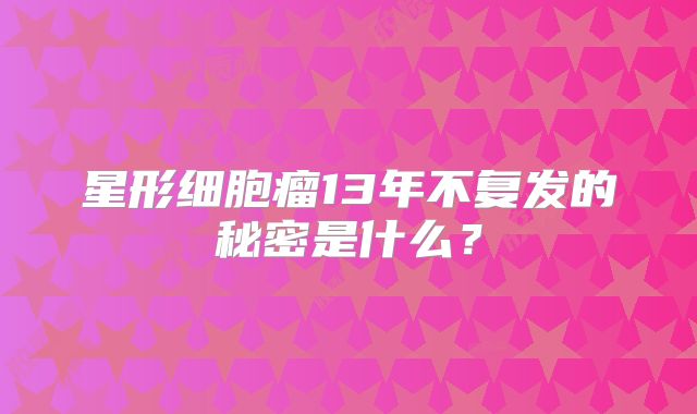 星形细胞瘤13年不复发的秘密是什么？