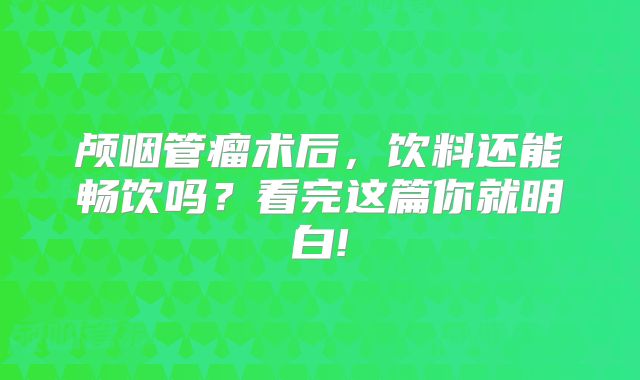 颅咽管瘤术后，饮料还能畅饮吗？看完这篇你就明白!