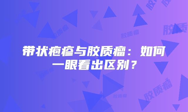 带状疱疹与胶质瘤：如何一眼看出区别？