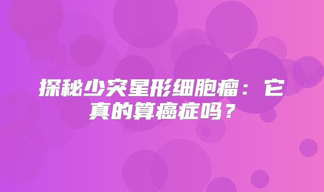 探秘少突星形细胞瘤：它真的算癌症吗？