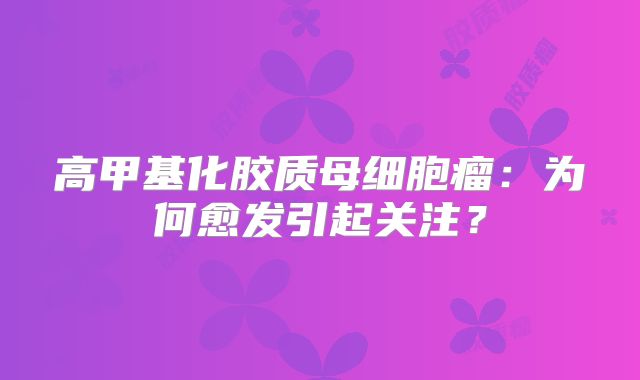 高甲基化胶质母细胞瘤：为何愈发引起关注？