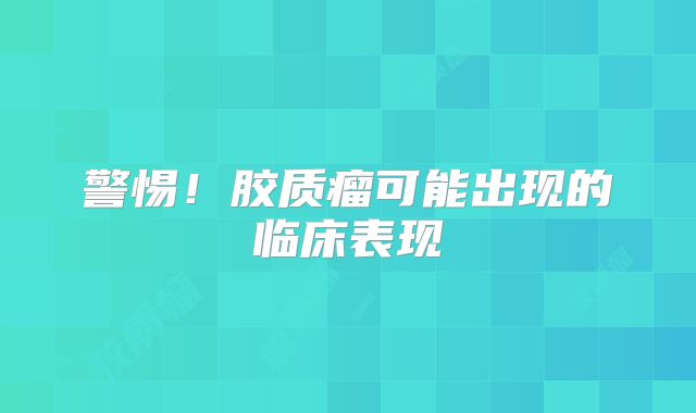 警惕！胶质瘤可能出现的临床表现