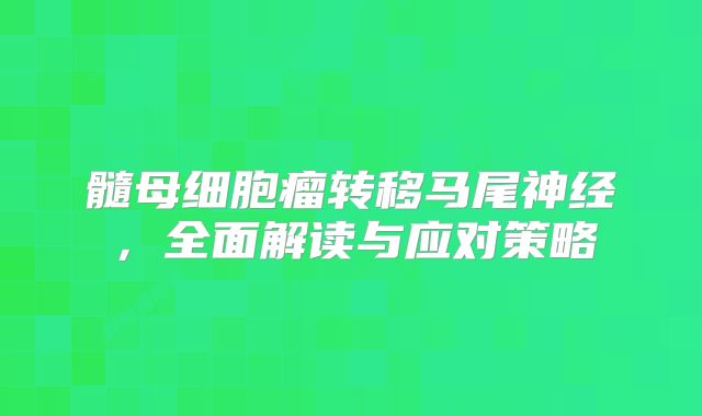 髓母细胞瘤转移马尾神经，全面解读与应对策略