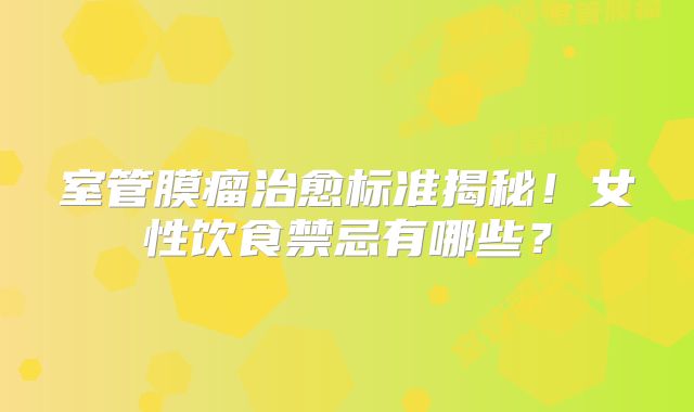 室管膜瘤治愈标准揭秘！女性饮食禁忌有哪些？