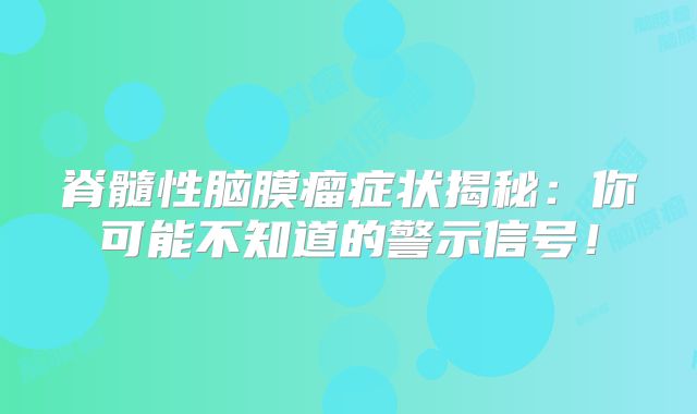 脊髓性脑膜瘤症状揭秘：你可能不知道的警示信号！