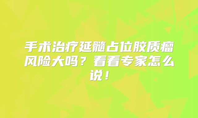 手术治疗延髓占位胶质瘤风险大吗？看看专家怎么说！