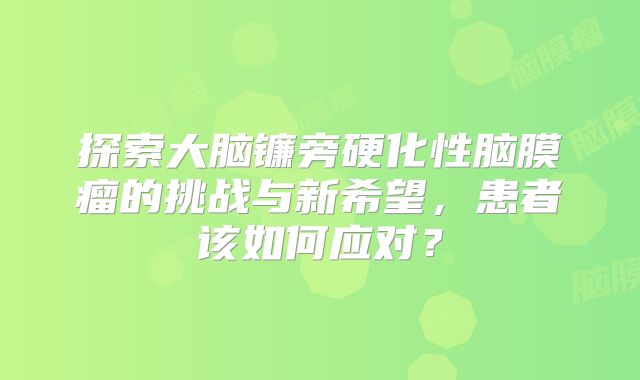 探索大脑镰旁硬化性脑膜瘤的挑战与新希望，患者该如何应对？