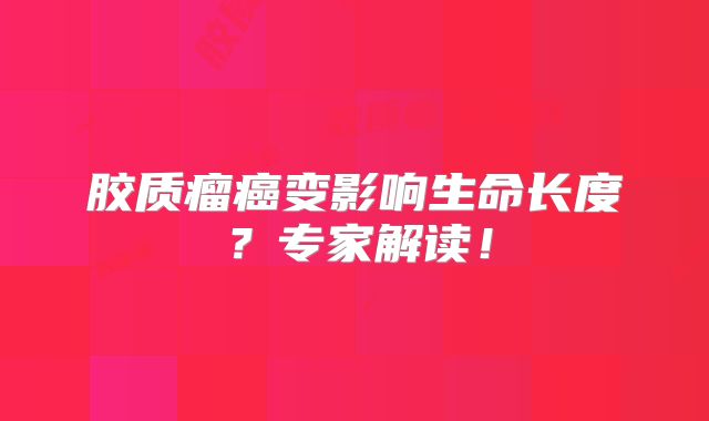胶质瘤癌变影响生命长度？专家解读！