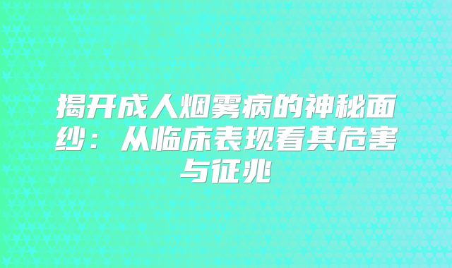 揭开成人烟雾病的神秘面纱：从临床表现看其危害与征兆