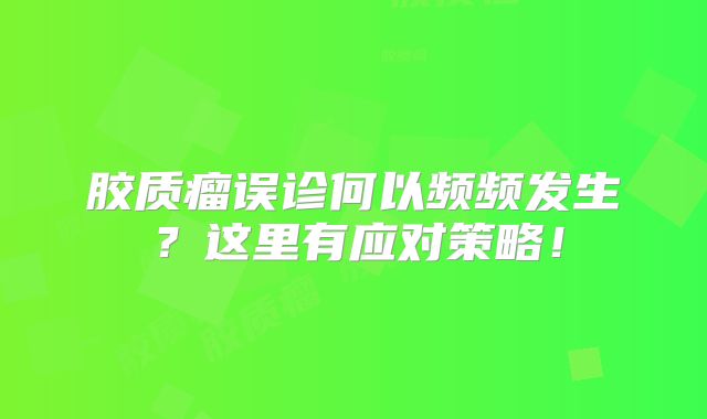 胶质瘤误诊何以频频发生？这里有应对策略！