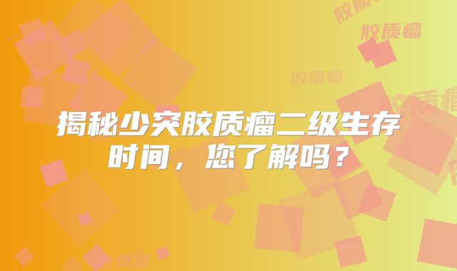 揭秘少突胶质瘤二级生存时间，您了解吗？